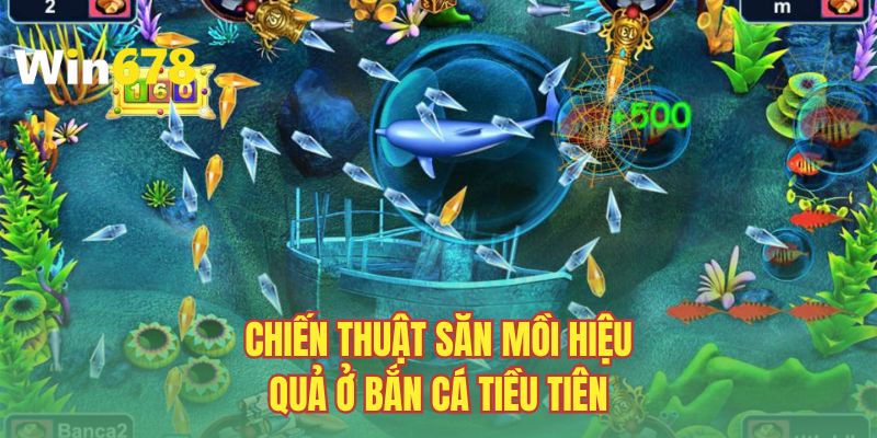 Chiến thuật săn mồi hiệu quả ở bắn cá Tiểu Tiên