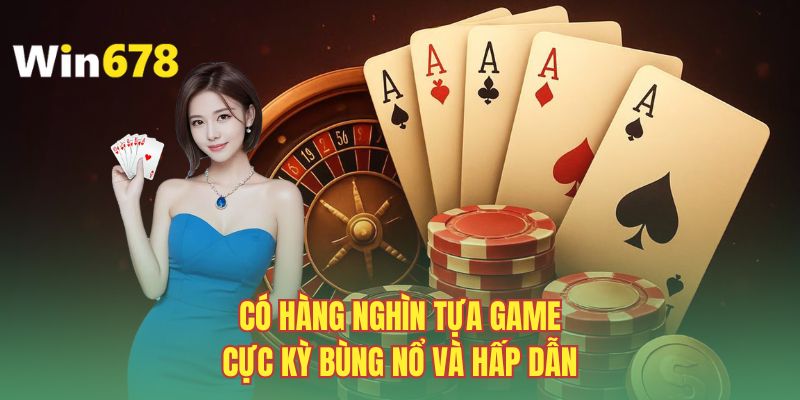 Có hàng nghìn tựa game cực kỳ bùng nổ và hấp dẫn