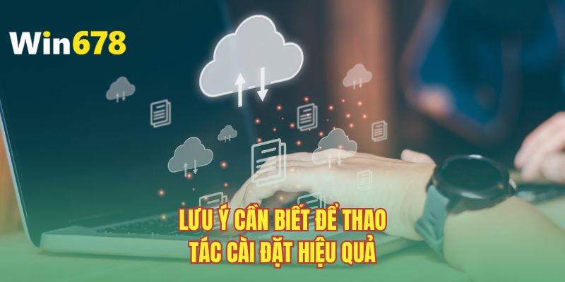 Lưu ý cần biết để thao tác cài đặt hiệu quả