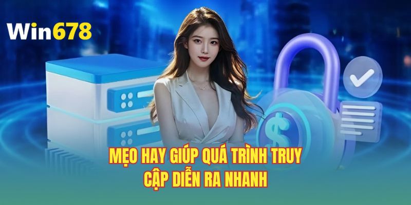 Mẹo hay giúp quá trình truy cập diễn ra nhanh