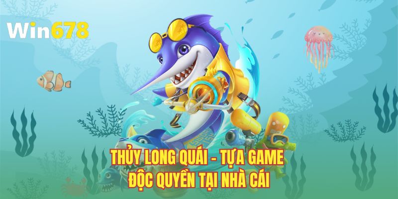 Thủy Long Quái - Tựa game độc quyền tại nhà cái